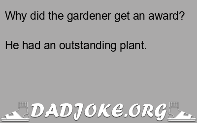 Why did the gardener get an award? He had an outstanding plant. - Dad Joke