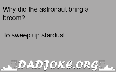 Why did the astronaut bring a broom? To sweep up stardust. - Dad Joke