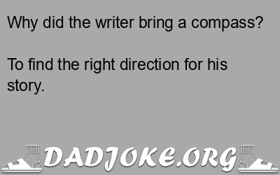 Why did the writer bring a compass? To find the right direction for his story. - Dad Joke