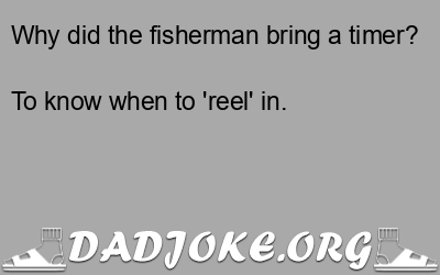 Why did the fisherman bring a timer? To know when to 'reel' in. - Dad Joke