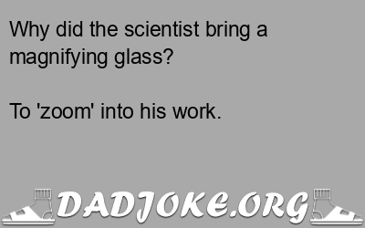 Why did the scientist bring a magnifying glass? To 'zoom' into his work. - Dad Joke