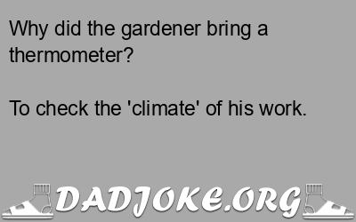 Why did the gardener bring a thermometer? To check the 'climate' of his work. - Dad Joke