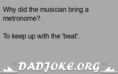 Why did the musician bring a metronome? To keep up with the 'beat'. - Dad Joke