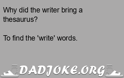 Why did the writer bring a thesaurus? To find the 'write' words. - Dad Joke