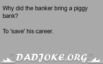 Why did the banker bring a piggy bank? To 'save' his career. - Dad Joke