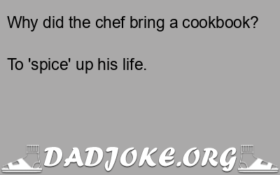 Why did the chef bring a cookbook? To 'spice' up his life. - Dad Joke