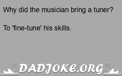 Why did the musician bring a tuner? To 'fine-tune' his skills. - Dad Joke