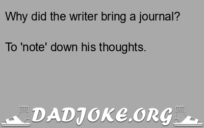 Why did the writer bring a journal? To 'note' down his thoughts. - Dad Joke