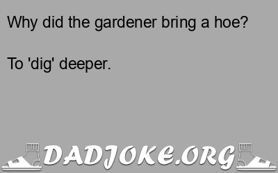 Why did the gardener bring a hoe? To 'dig' deeper. - Dad Joke