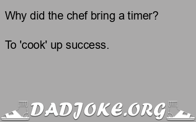 Why did the chef bring a timer? To 'cook' up success. - Dad Joke