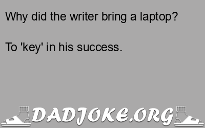 Why did the writer bring a laptop? To 'key' in his success. - Dad Joke