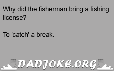 Why did the fisherman bring a fishing license? To 'catch' a break. - Dad Joke