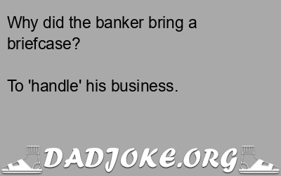 Why did the banker bring a briefcase? To 'handle' his business. - Dad Joke