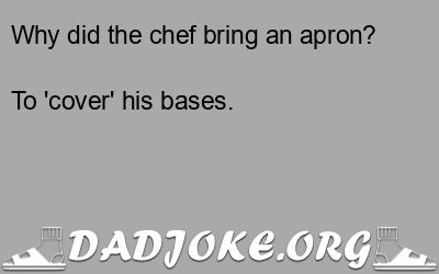 Why did the chef bring an apron? To 'cover' his bases. - Dad Joke