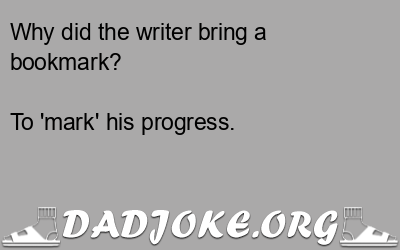 Why did the writer bring a bookmark? To 'mark' his progress. - Dad Joke