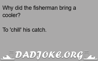 Why did the fisherman bring a cooler? To 'chill' his catch. - Dad Joke