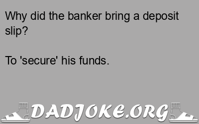 Why did the banker bring a deposit slip? To 'secure' his funds. - Dad Joke