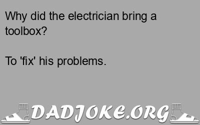 Why did the electrician bring a toolbox? To 'fix' his problems. - Dad Joke