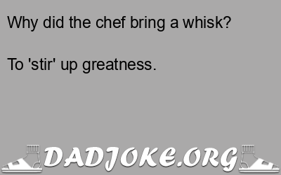 Why did the chef bring a whisk? To 'stir' up greatness. - Dad Joke