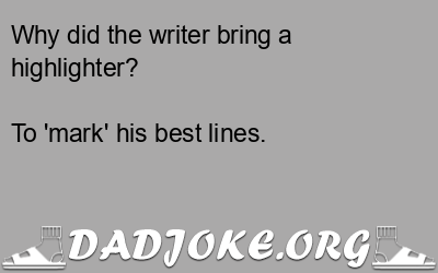 Why did the writer bring a highlighter? To 'mark' his best lines. - Dad Joke
