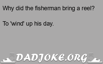Why did the fisherman bring a reel? To 'wind' up his day. - Dad Joke