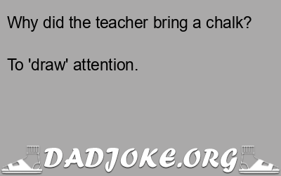 Why did the teacher bring a chalk? To 'draw' attention. - Dad Joke