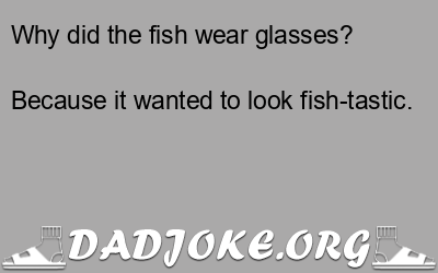 Why did the fish wear glasses? – Dad Joke