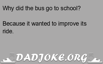 Why did the bus go to school? – Dad Joke