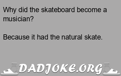 Why did the skateboard become a musician? – Dad Joke