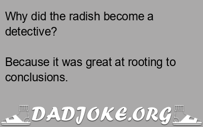 Why did the radish become a detective? – Dad Joke
