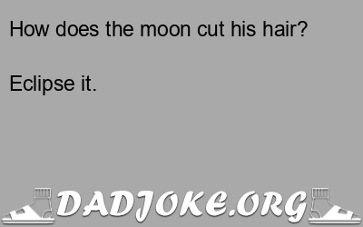 How does the moon cut his hair? – Dad Joke