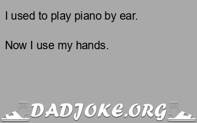 I used to play piano by ear. – Dad Joke