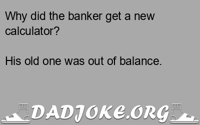 Why did the banker get a new calculator? – Dad Joke