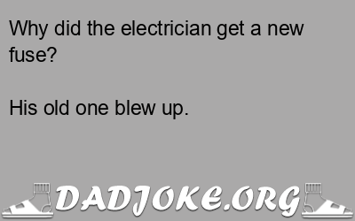 Why did the electrician get a new fuse? – Dad Joke