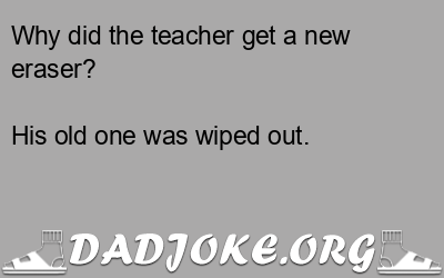 Why did the teacher get a new eraser? – Dad Joke