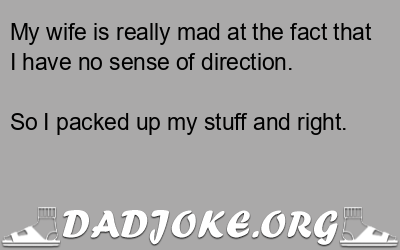 My wife is really mad at the fact that I have no sense of direction. – Dad Joke