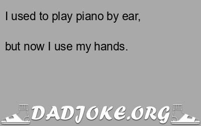 I used to play piano by ear, – Dad Joke