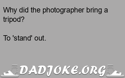 Why did the photographer bring a tripod? – Dad Joke