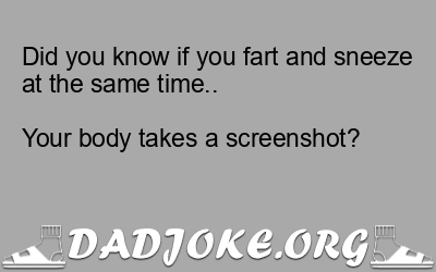 Did you know if you fart and sneeze at the same time..
