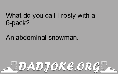 What do you call Frosty with a 6-pack?
