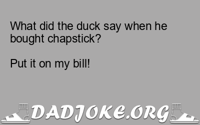 What did the duck say when he bought chapstick?