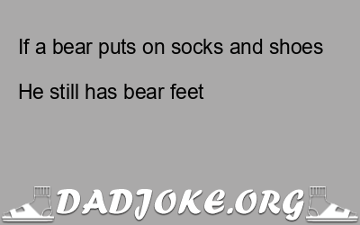 If a bear puts on socks and shoes