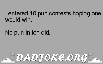 I entered 10 pun contests hoping one would win.