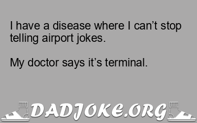 I have a disease where I can’t stop telling airport jokes.
