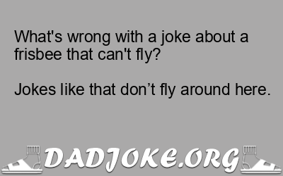 What’s wrong with a joke about a frisbee that can’t fly?