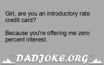 Girl, are you an introductory rate credit card?