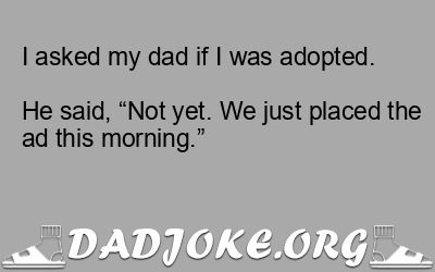 I asked my dad if I was adopted.
