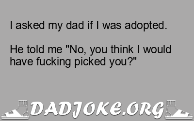 I asked my dad if I was adopted.